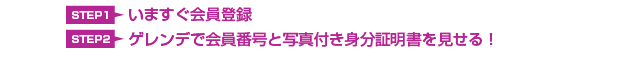 ①いますぐ会員登録 ②ゲレンデで会員番号と写真付き身分証明書を見せる！